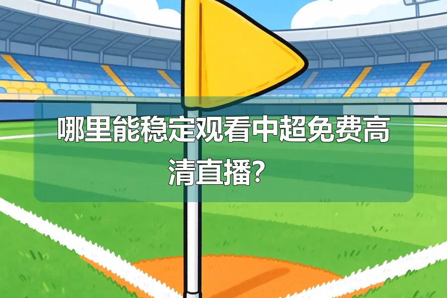 哪里能稳定观看中超免费高清直播？